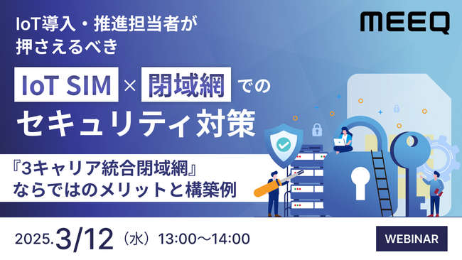 『IoT導入・推進担当者が押さえるべき、IoT SIM×閉域網でのセキュリティ対策』というテーマのウェビナーを開催