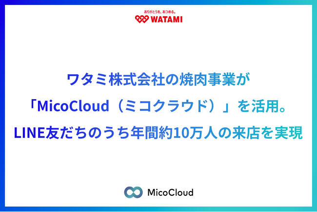 ワタミ株式会社の焼肉事業で「MicoCloud（ミコクラウド）」を活用。LINE友だちのうち年間約10万人の来店を実現