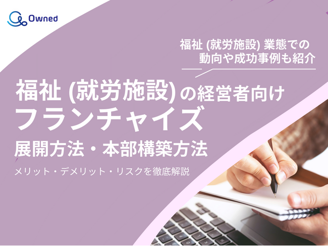 福祉（就労施設）の経営者向け｜フランチャイズの展開方法や本部構築方法をまとめたレポートを無料公開【2025年2月版】