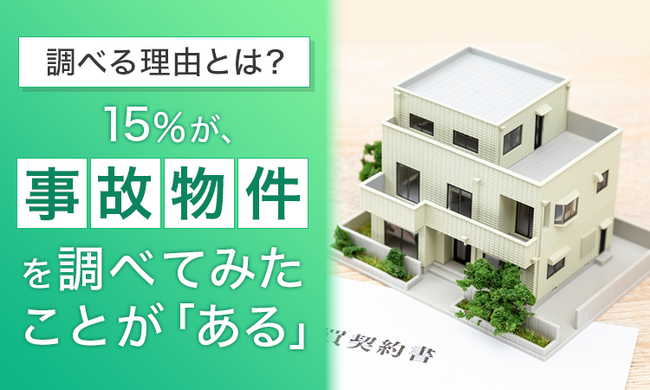 【調べる理由とは？】15％が、“事故物件”を調べてみたことが「ある」