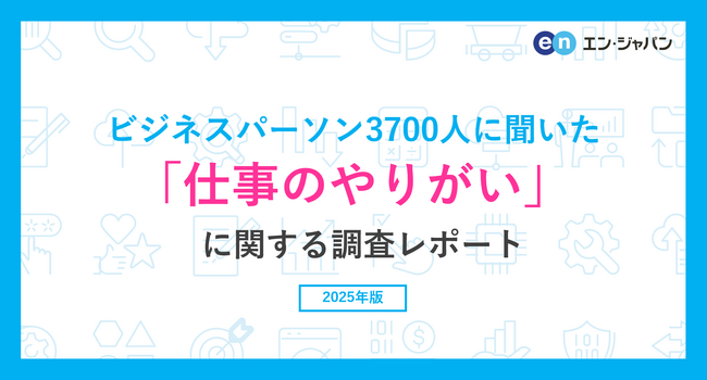 ビジネスパーソン3900人に聞いた「仕事のやりがい」に関する調査ー『エン転職』ユーザーアンケートー