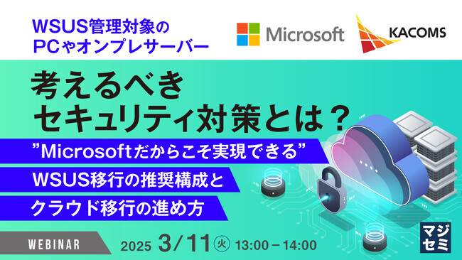 『WSUS管理対象のPCやオンプレサーバー、考えるべきセキュリティ対策とは？』というテーマのウェビナーを開催