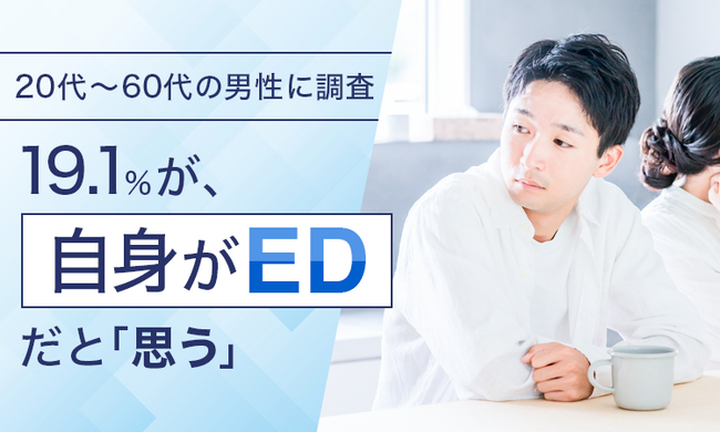【20代～60代の男性に調査】19.1％が、自身がEDだと「思う」
