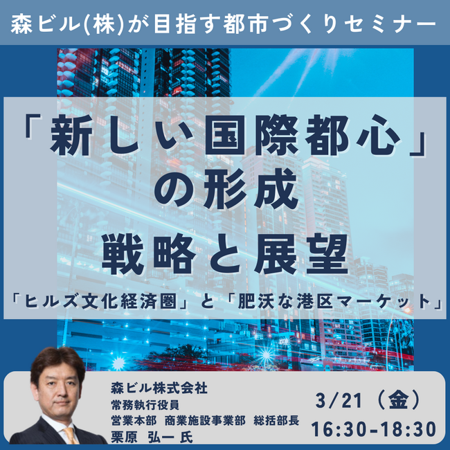 【JPIセミナー】「森ビル(株)が目指す”新しい国際都心”の形成 ～”ヒルズ文化経済圏”と”肥沃な港区マーケット”／その戦略と展望～」3月21日(金)開催