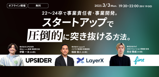 【FinTが、UPSIDER、LayerXとオフラインイベントを開催！】22~24卒で事業責任者・事業開発に抜擢。スタートアップで圧倒的に突き抜ける方法とは？