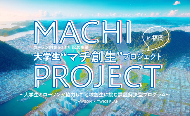【福岡市の大学限定！】大学生とローソンが協力して地域創生に挑む課題解決型プログラム『大学生“マチ創生”プロジェクトin福岡』開催！