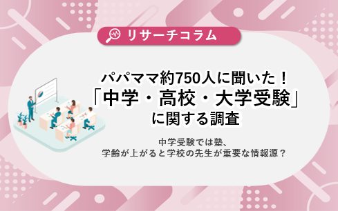 【中学・高校・大学受験に関する調査】パパママ約750人に聞いた！中学受験では塾、学齢が上がると学校の先生が重要な情報源？