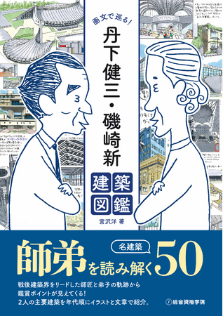 丹下健三・磯崎新 50の名建築を師弟関係で読み解く！【新刊】『画文で巡る！ 丹下健三・磯崎新 建築図鑑』3月3日（月）発売【総合資格】