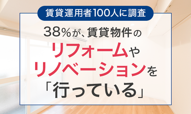 【賃貸運用者100人に調査】38％が、賃貸物件のリフォームやリノベーションを「行っている」