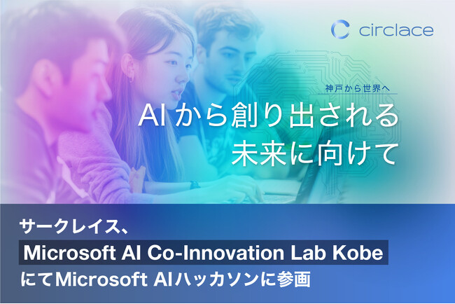 サークレイス、「Microsoft AI Co-Innovation Lab Kobe」にてMicrosoft AIハッカソンに参画