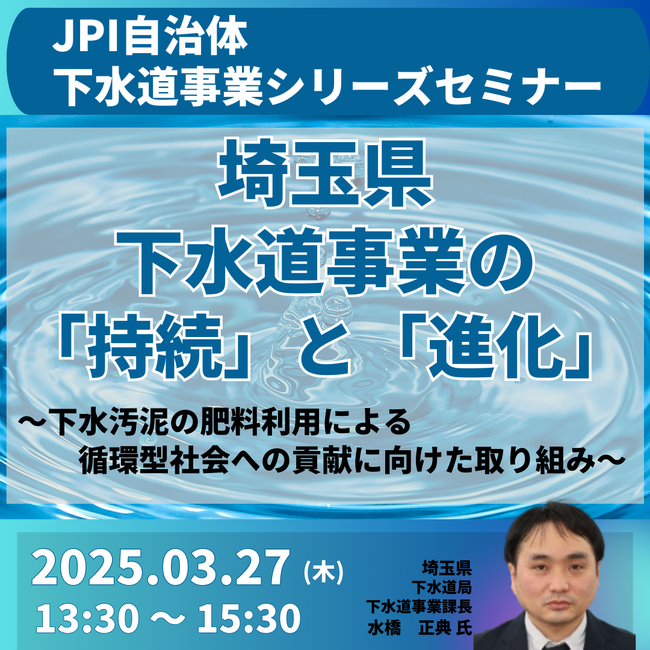 【JPIセミナー】埼玉県「下水道事業の”持続”と”進化” 及び 下水汚泥の肥料利用による循環型社会への貢献に向けた取り組みについて」3月27日(木)開催