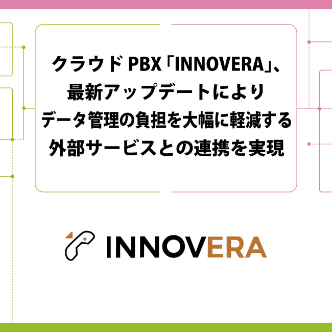 クラウドPBX「INNOVERA」、最新アップデートによりデータ管理の負担を大幅に軽減する外部サービスとの連携を実現