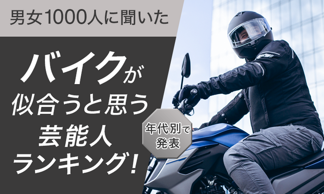 【男女1000人に聞いた】バイクが似合うと思う芸能人ランキング！年代別で発表