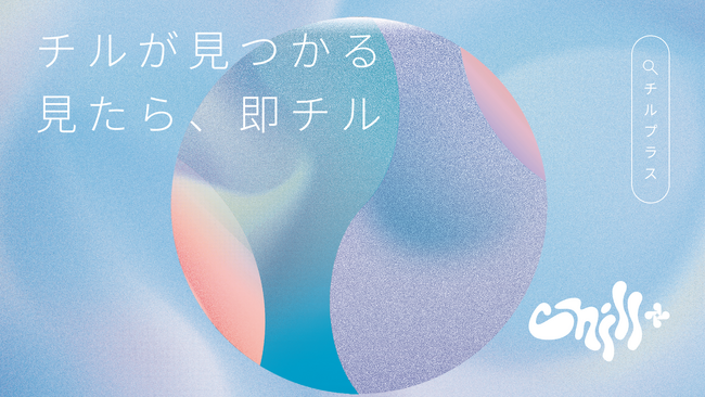 癒しを求めるZ世代に刺さるチル検索サイト『Chill+』（チルプラス）掲載施設数の増加に伴い、リニューアル！