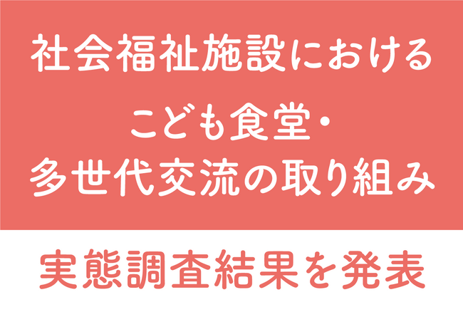 【社会福祉施設におけるこども食堂・多世代交流の取り組み実態調査】～8割以上が「こども食堂実施が施設関係者にプラスの効果」と回答～