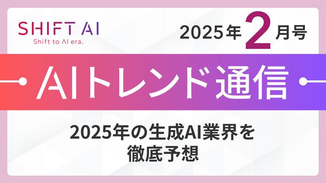 ＜2025 AIトレンド通信 2月号＞2025年の生成AI業界を徹底予想！