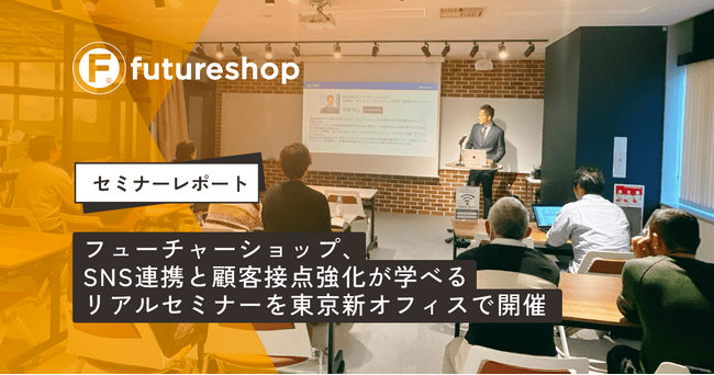 フューチャーショップ、SNS連携と顧客接点強化が学べるリアルセミナーを東京新オフィスで開催