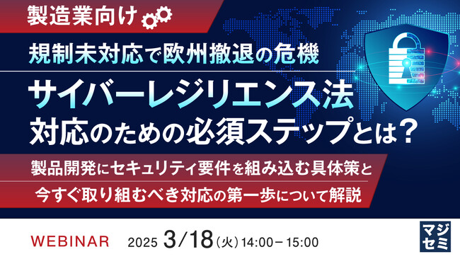 『【製造業向け】規制未対応で欧州撤退の危機 サイバーレジリエンス法対応のための必須ステップとは？』というテーマのウェビナーを開催