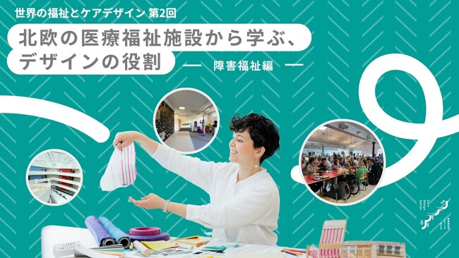 3/13開催【無料オンラインウェビナー】世界の福祉とケアデザイン第2回「北欧の福祉施設から学ぶデザインの役割 ー障害福祉編ー」