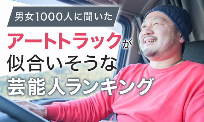 【男女1000人に聞いた】アートトラックが似合いそうな芸能人ランキング！