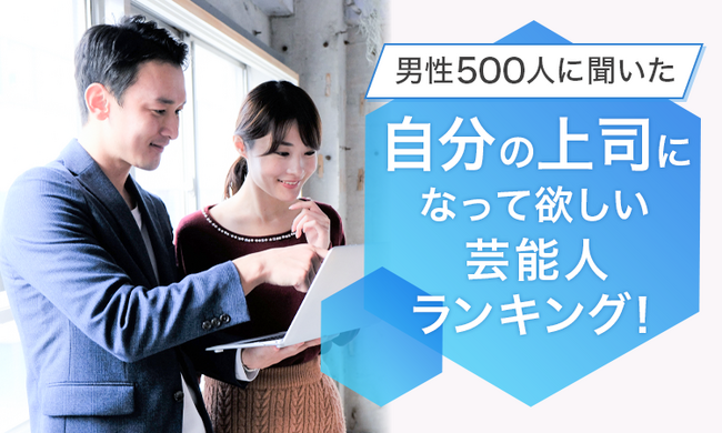 【男性500人に聞いた】自分の上司になって欲しい芸能人ランキング！