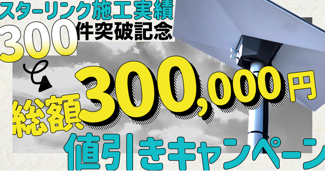 スターリンク工事300件突破！総額30万円分の工事料金割引キャンペーンを実施
