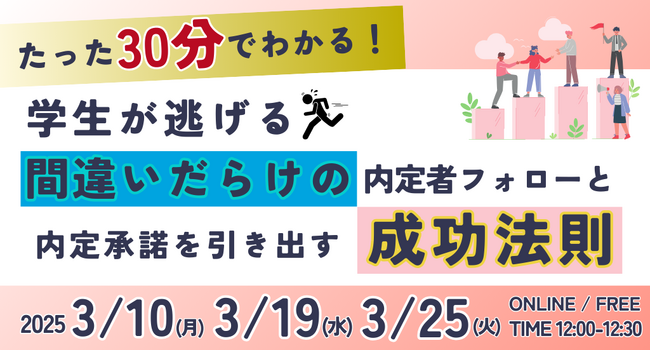 \たった30分で違いがわかる!/学生が逃げる間違いだらけの内定者フォローと内定承諾を引き出す成功法則|無料オンラインセミナー