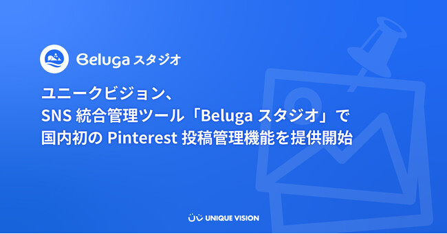 ユニークビジョン、SNS統合管理ツール「Belugaスタジオ」で国内初のPinterest投稿管理機能を提供開始