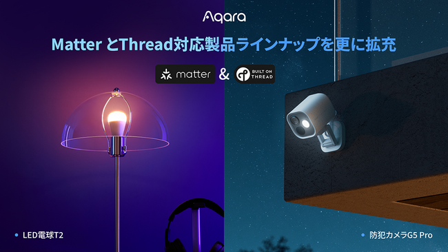 lotスマートホームデバイスブランドAqaraよりMatter over Thread対応の次世代型デバイス「LED電球T2」「防犯カメラG5 Pro Wi-Fi/PoE」が3月4日（火）より発売開始