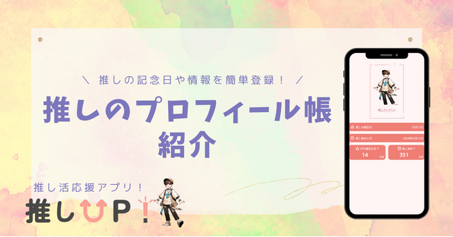 【推しとの記念日がもっと楽しみに！】誕生日カウントダウン＆推し始めてからの日数がわかる！登録者数1万人超えの推し活アプリ「推しUP!」が「推しのプロフィール帳」をリリース