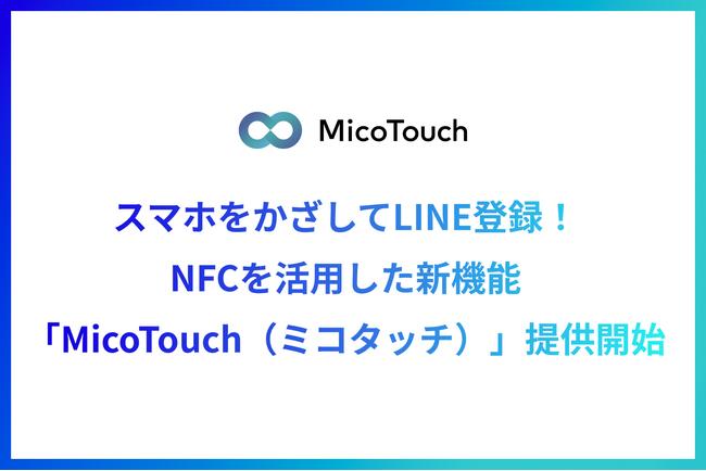 MicoworksがスマホをかざしてLINE登録ができる新機能「MicoTouch（ミコタッチ）」の提供を開始！顧客との接点を強化
