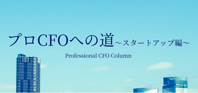 【新コラム】プロCFOをご志向とされる方に向けて「プロCFOへの道～スタートアップ編～」第1回・第2回を新リリースいたしました！