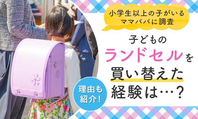 【小学生以上の子がいるママパパに調査】子どものランドセルを買い替えた経験は...？ 理由も紹介！