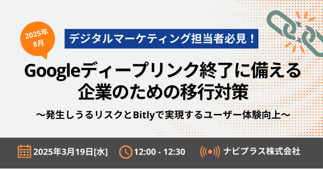 【3月19日開催】『デジタルマーケティング担当者必見！2025年8月Googleディープリンク終了に備える企業のための移行対策～発生しうるリスクとBitlyで実現するユーザー体験向上～』ウェビナー