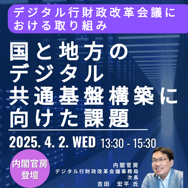 【JPIセミナー】「国と地方のデジタル共通基盤構築に向けた取り組み、課題と今後の政策の方向性について」4月2日(水)開催