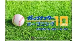 いよいよファン待望のシーズンが始まる『TOKAI RADIO ガッツナイター オープニング10DAYS』3/22(土)～3/31(月)