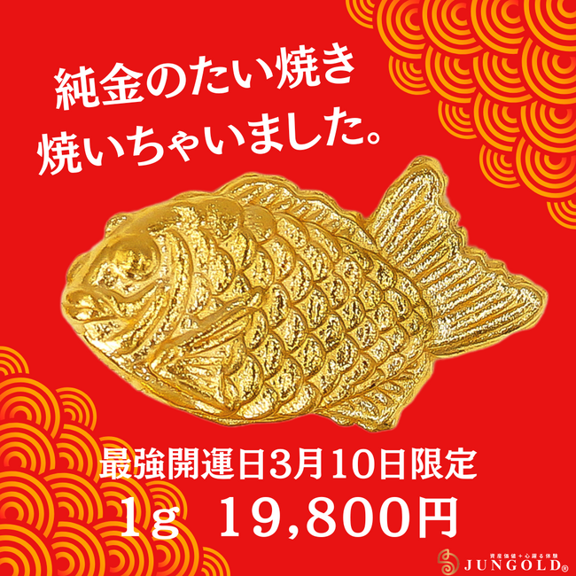 「大漁！純金のたい焼き焼いちゃいました」。3月10日「最強開運日」限定 JUNGOLDオリジナルの「純金のたい焼き」を「1g＝19,800円」の衝撃価格で販売。