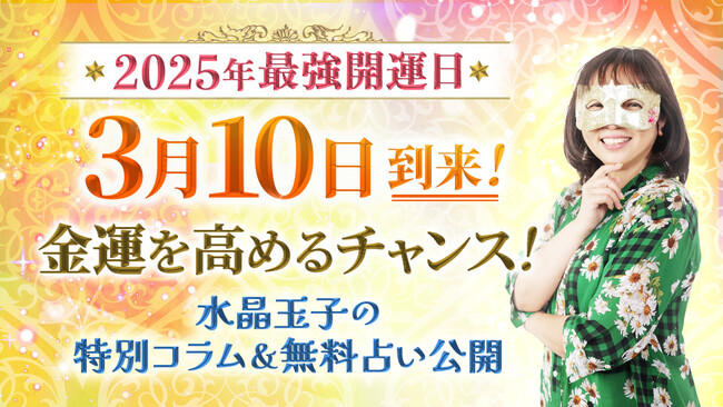 【2025年3月10日は最強開運日】3月10日に金運を引き寄せる！水晶玉子の特別コラムと無料占いを本日公開