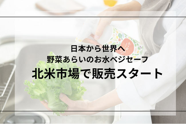 野菜あらいのお水「ベジセーフ」北米市場に上陸！！3月10日よりアメリカ・カナダ・メキシコで一斉販売開始