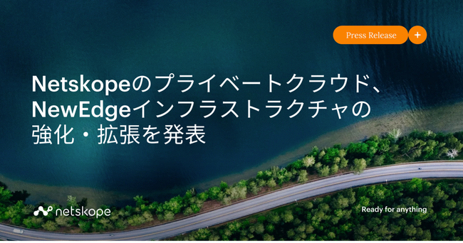 Netskopeのプライベートクラウド、NewEdgeインフラストラクチャの強化・拡張を発表 新技術によりさらなるセキュリティとパフォーマンスの両立を実現