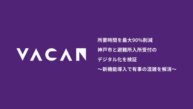 避難所入所受付の所要時間を従来より最大約90%削減　神戸市と避難所入所受付のデジタル化を検証～新機能導入で有事の混雑を解消～