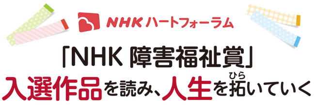 NHKハートフォーラム「NHK障害福祉賞～入選作品を読み、人生を拓いていく～」を3月23日に開催。無料でライブ配信します！
