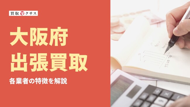 【2025年最新】大阪府の出張買取おすすめ業者12社を徹底比較！高く売る方法や注意点とは