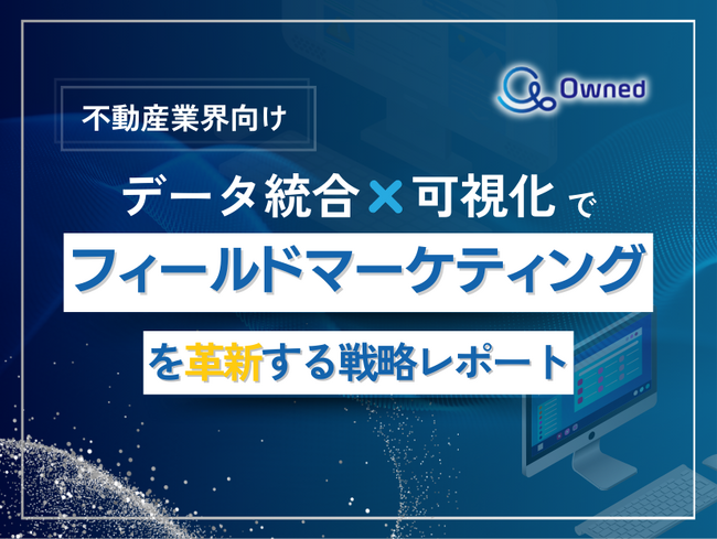 不動産業界向け｜データ統合×可視化でフィールドマーケティングを革新する戦略レポート【2025年3月版】