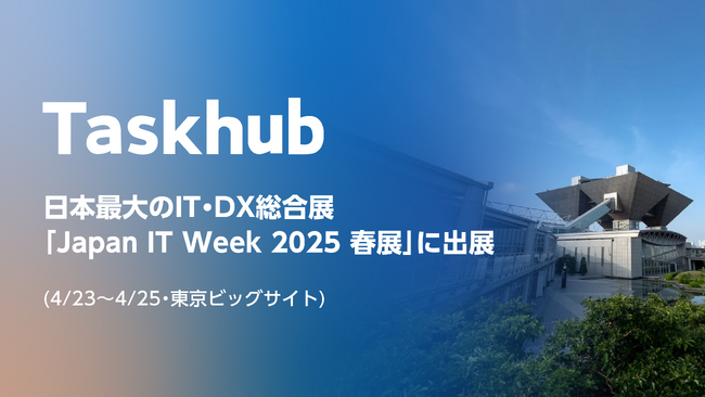 Taskhub、日本最大のIT・DX総合展「Japan IT Week 2025 春展」に出展 (4/23～4/25・東京ビッグサイト)