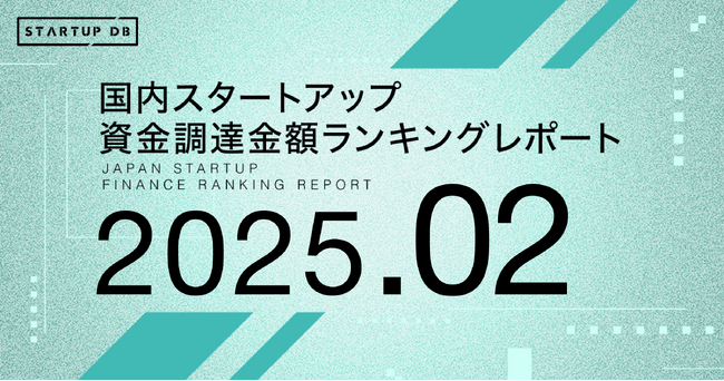 【STARTUP DB】調査結果　スタートアップ資金調達金額ランキング（2025年2月）