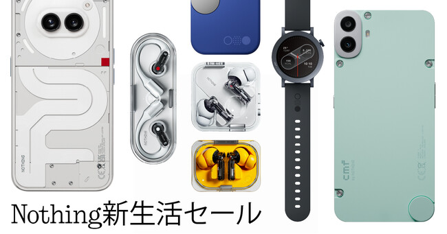 Nothing新生活セール 大人気のスマートフォンや話題の最新イヤホンが最大30%オフのセールを開催！