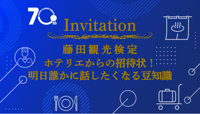 【藤田観光株式会社】設立70周年記念企画第2弾　合格者には「箱根小涌園ユネッサン」入場無料の特典も！「藤田観光検定～ホテリエからの招待状！明日誰かに話したくなる豆知識～」本日公開