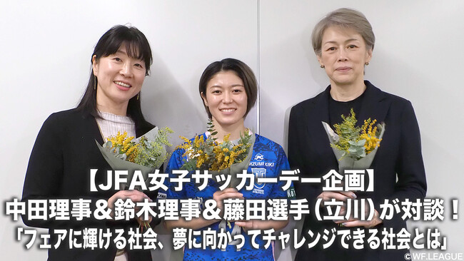 【JFA女子サッカーデー企画】中田久美理事＆鈴木万紀子理事＆藤田実桜選手（立川アスレティックFCレディース）が対談！「フェア輝ける社会、夢に向かってチャレンジできる社会とは」【女子Ｆリーグ】