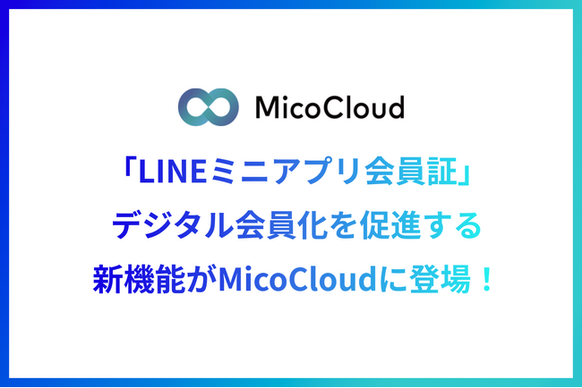 MicoCloud（ミコクラウド）に「LINEミニアプリ会員証」が搭載されたメンバーシップマネジメント機能が登場